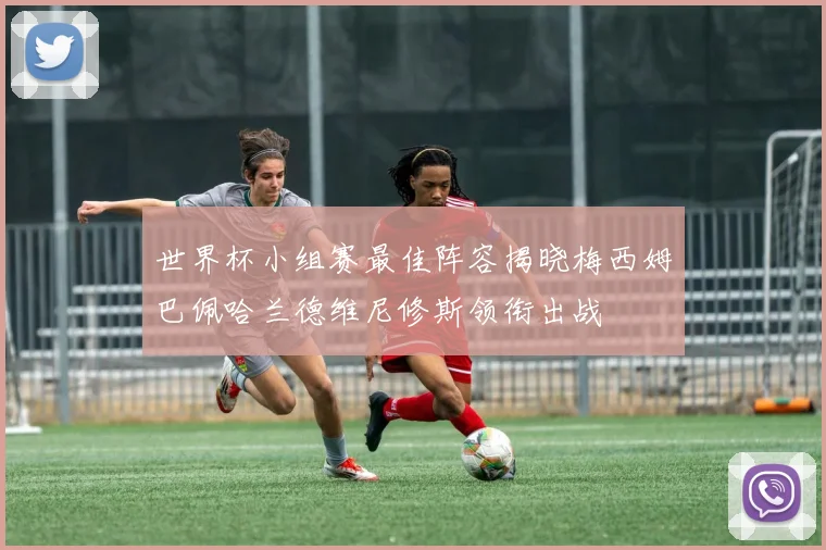 世界杯小组赛最佳阵容揭晓梅西姆巴佩哈兰德维尼修斯领衔出战