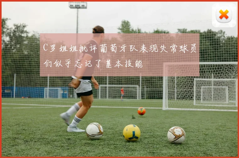 C罗姐姐批评葡萄牙队表现失常球员们似乎忘记了基本技能