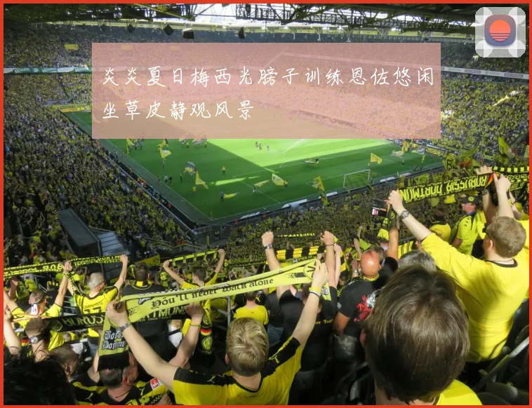 炎炎夏日梅西光膀子训练恩佐悠闲坐草皮静观风景