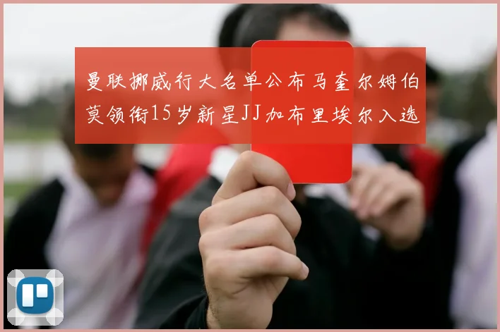 曼联挪威行大名单公布马奎尔姆伯莫领衔15岁新星JJ加布里埃尔入选